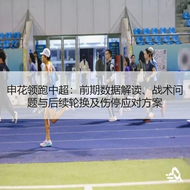 申花领跑中超:前期数据解读、战术问题与后续轮换及伤停应对方案